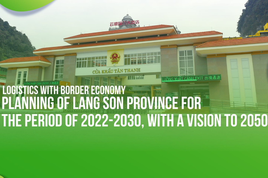 Logistics with border economy: Planning of Lang Son province for the period of 2022 -2030, with a vision to 2050
