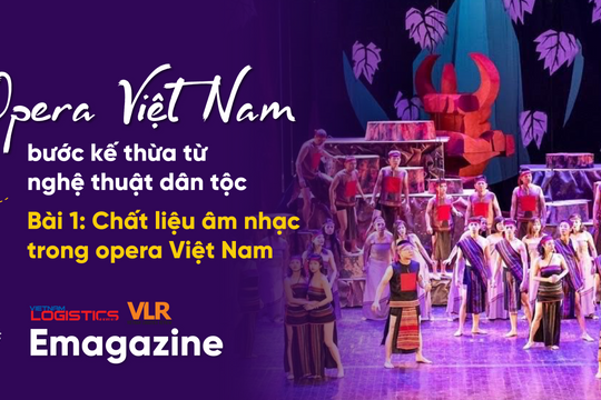 Opera Việt Nam – bước kế thừa từ nghệ thuật dân tộc - Bài 1: Chất liệu âm nhạc trong opera Việt Nam
