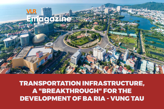 Transportation infrastructure, a "breakthrough" for the development of Ba Ria - Vung Tau