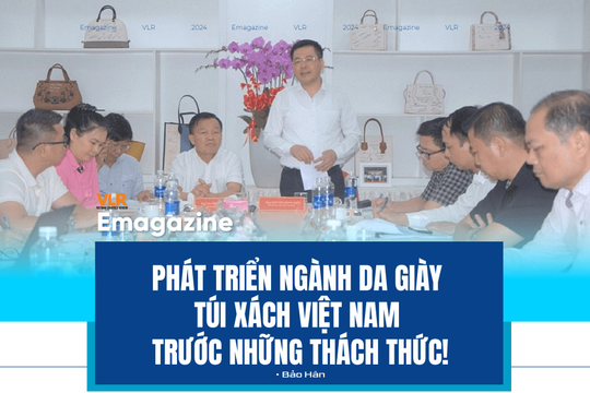 Phát triển ngành da dày túi xách Việt Nam 
Trước những thách thức!

