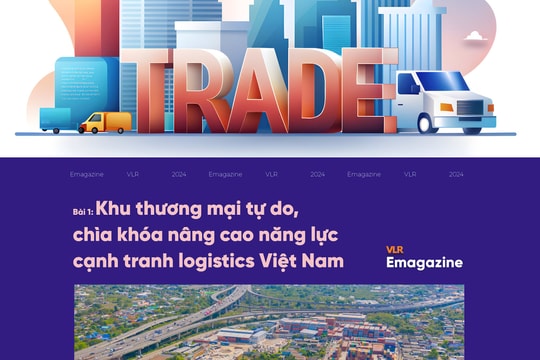 Bài 1: Khu thương mại tự do, chìa khóa nâng cao năng lực cạnh tranh logistics Việt Nam