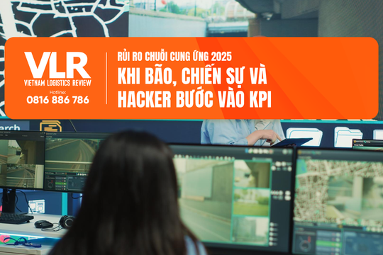 Rủi ro chuỗi cung ứng 2025: Khi bão, chiến sự và hacker bước vào KPI