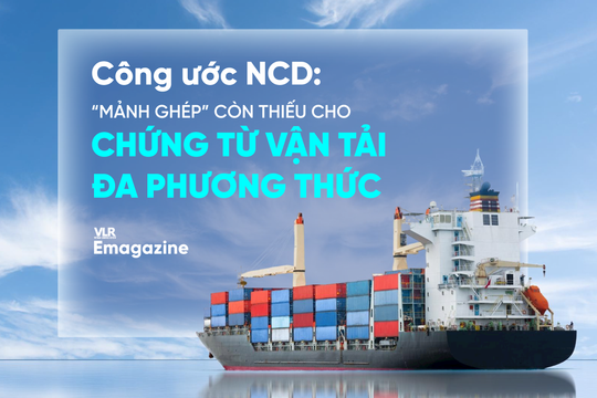 Công ước NCD: “mảnh ghép” còn thiếu cho chứng từ vận tải đa phương thức