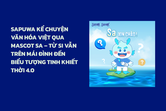 SAPUWA kể chuyện văn hóa Việt qua mascot Sa – Từ Si Vẫn trên mái đình đến biểu tượng tinh khiết thời 4.0