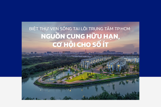 Biệt thự ven sông tại lõi trung tâm TP.HCM: Nguồn cung hữu hạn, cơ hội cho số ít