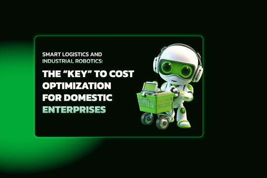 Smart Logistics and Industrial Robotics: The “Key” to Cost Optimization for Domestic Enterprises